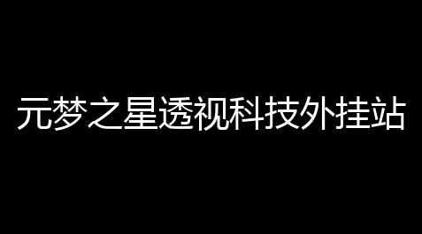 元梦之星透视科技外挂站：躲避风险与玩家安全防护全攻略_纸嫁衣破解版在哪下