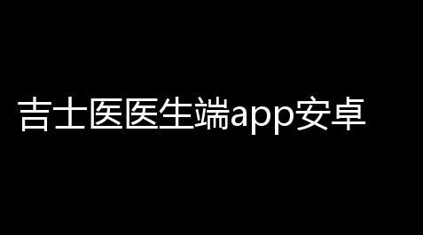 吉士医医生端app安卓版v127 人气热度
:22℃