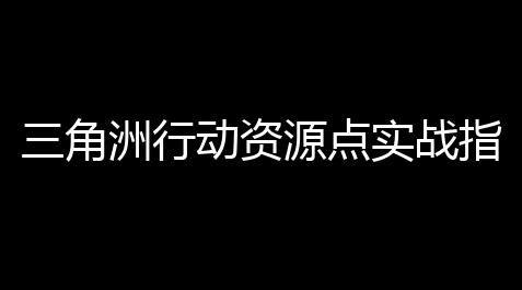 三角洲行动资源点实战指南：新手3招晋升资源得到效率