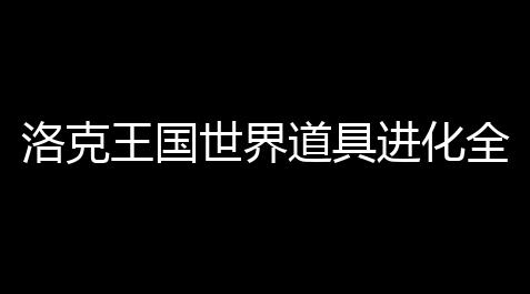 洛克王国世界道具进化全解 魔力猫躲避超进化路线曝光_炫舞紫钻