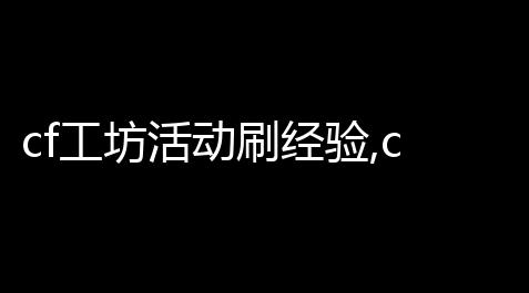 cf工坊活动刷经验,cf聚宝盆等级怎么升