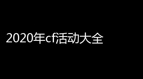 2020年cf活动大全,2020CF悬赏令活动在哪参加_7月悬赏令活动地址介绍