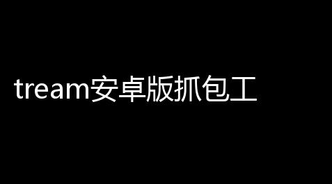 tream安卓版抓包工具下载免费